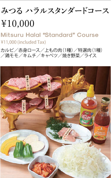 みつる ハラルスタンダードコース￥10,000 Mitsuru Halal “Standard” Course ¥11,000 (included Tax) カルビ／赤身ロース／上もの肉（1種）／特選肉（1種）／鶏モモ／キムチ／キャベツ／焼き野菜／ライス