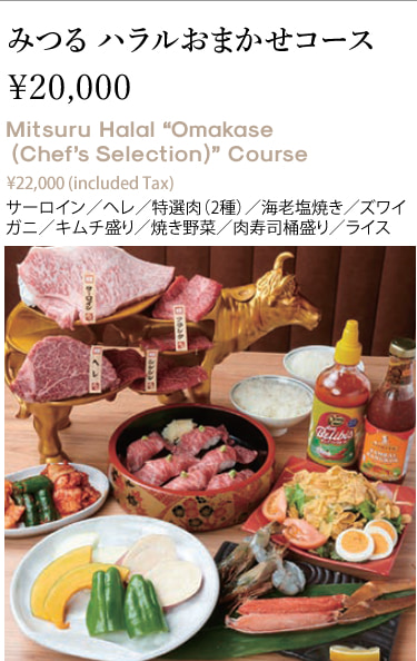 みつる ハラルおまかせコース￥20,000 Mitsuru Halal “Omakase (Chef’s Selection)” Course ¥22,000 (included Tax) サーロイン／ヘレ／特選肉（2種）／海老塩焼き／ズワイガニ／キムチ盛り／焼き野菜／肉寿司桶盛り／ライス