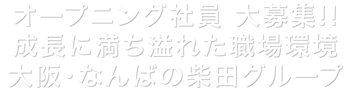 オープニング社員 大募集!!成長に満ち溢れた職場環境 大阪・なんばの柴田グループ